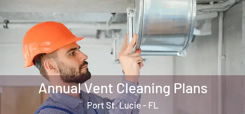 Annual Vent Cleaning Plans Port St. Lucie - FL