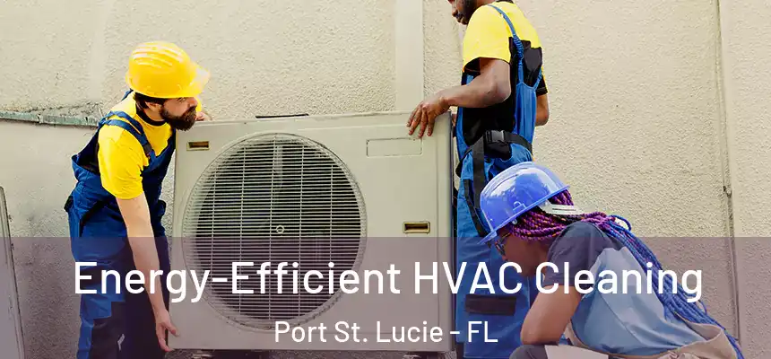  Energy-Efficient HVAC Cleaning Port St. Lucie - FL