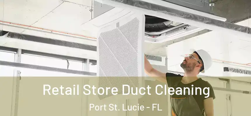  Retail Store Duct Cleaning Port St. Lucie - FL